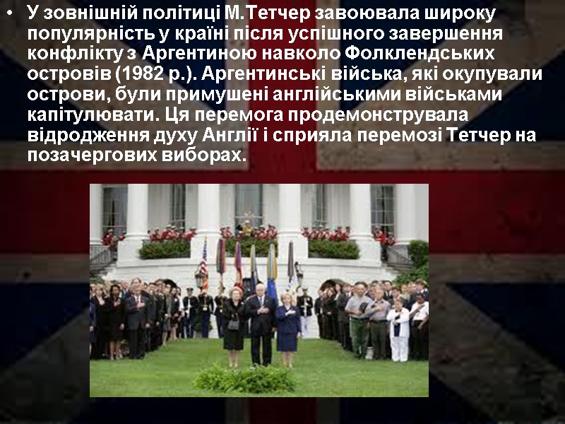 У зовнішній політиці М.Тетчер завоювала широку популярність у країні після успішного завершення конфлікту з